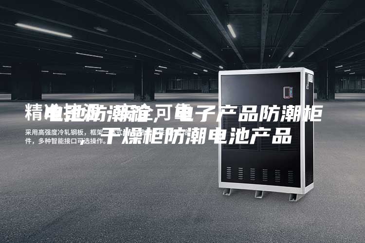 電池防潮箱，電子產(chǎn)品防潮柜，干燥柜防潮電池產(chǎn)品