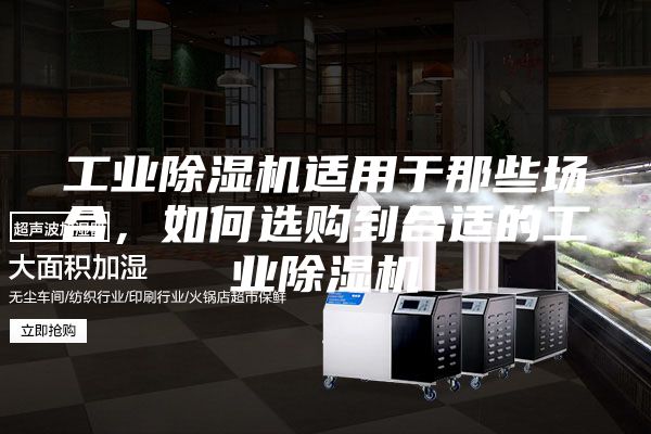 工業(yè)除濕機適用于那些場合，如何選購到合適的工業(yè)除濕機