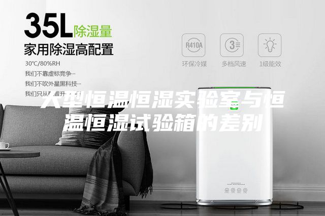 大型恒溫恒濕實驗室與恒溫恒濕試驗箱的差別