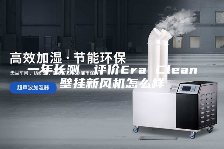 一年長測，評價(jià)Era Clean壁掛新風(fēng)機(jī)怎么樣