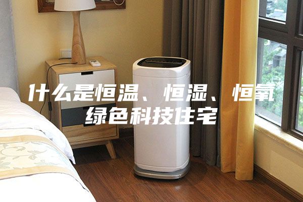 什么是恒溫、恒濕、恒氧綠色科技住宅