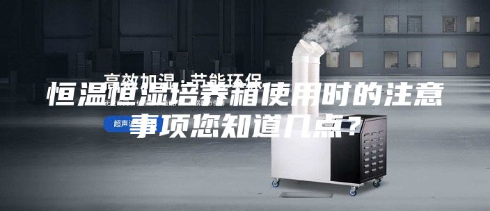 恒溫恒濕培養箱使用時的注意事項您知道幾點？