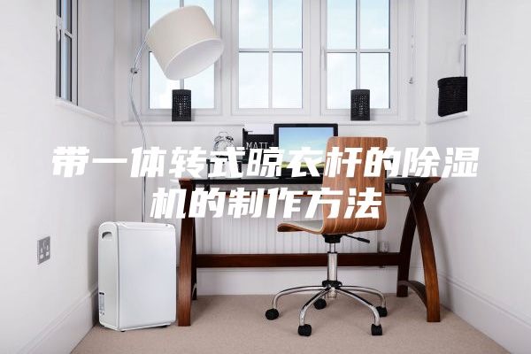 帶一體轉式晾衣桿的除濕機的制作方法