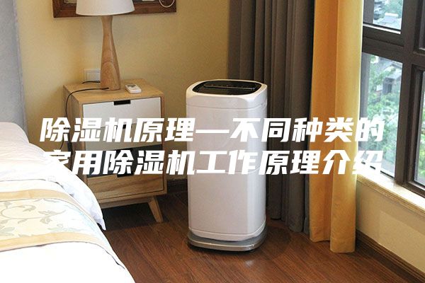 除濕機(jī)原理—不同種類的家用除濕機(jī)工作原理介紹
