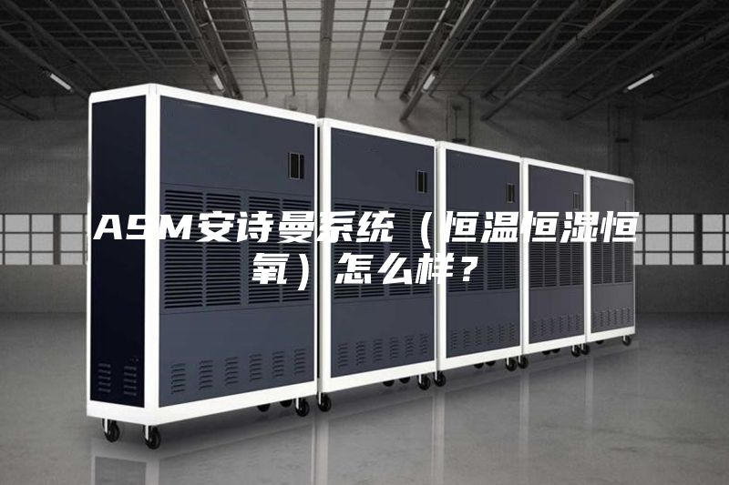 ASM安詩(shī)曼系統(tǒng)（恒溫恒濕恒氧）怎么樣？