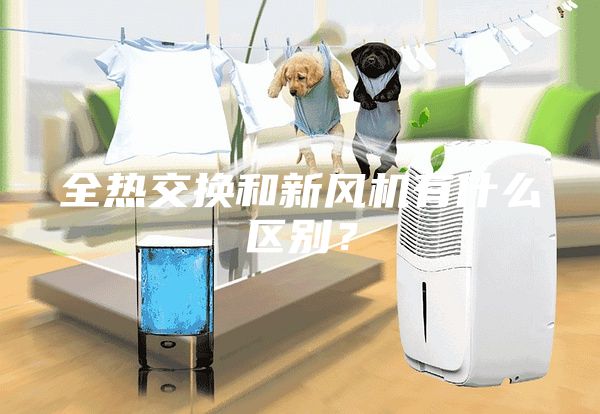 全熱交換和新風(fēng)機有什么區(qū)別？