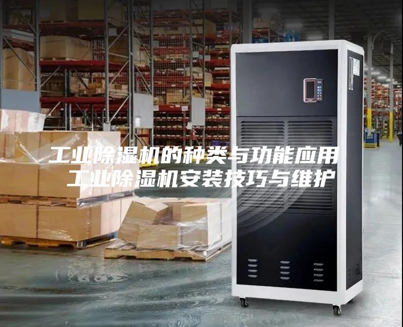 工業(yè)除濕機的種類與功能應用 工業(yè)除濕機安裝技巧與維護