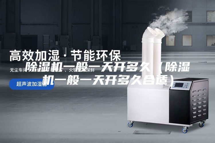 除濕機一般一天開多久（除濕機一般一天開多久合適）
