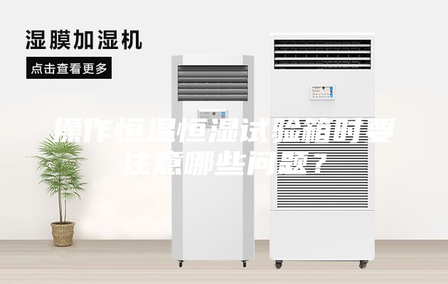 操作恒溫恒濕試驗箱時要注意哪些問題？