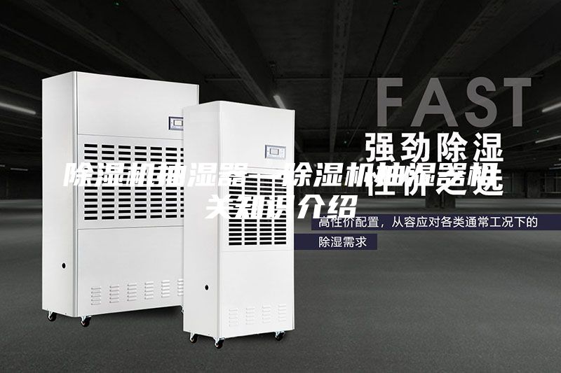 除濕機(jī)抽濕器—除濕機(jī)抽濕器相關(guān)知識(shí)介紹