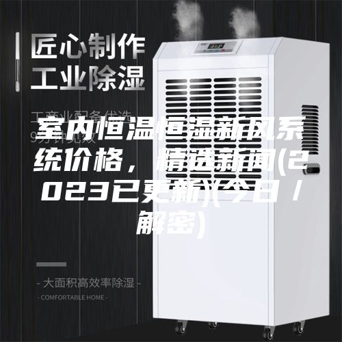室內恒溫恒濕新風系統價格，精選新聞(2023已更新)(今日／解密)