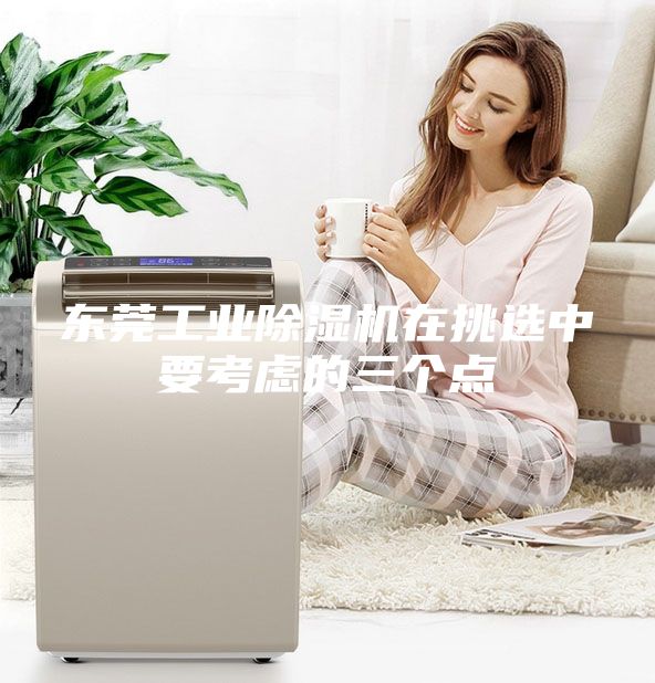 東莞工業除濕機在挑選中要考慮的三個點