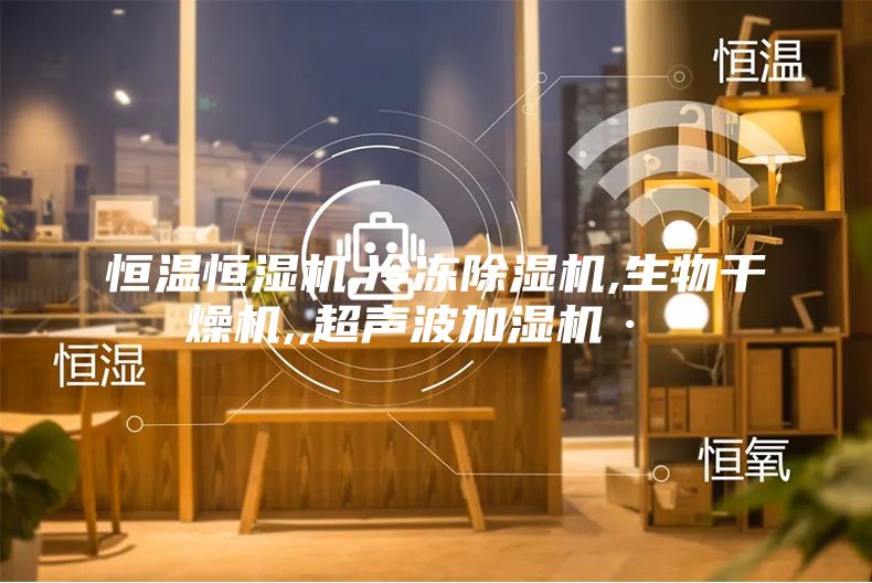 恒溫恒濕機,冷凍除濕機,生物干燥機,,超聲波加濕機··