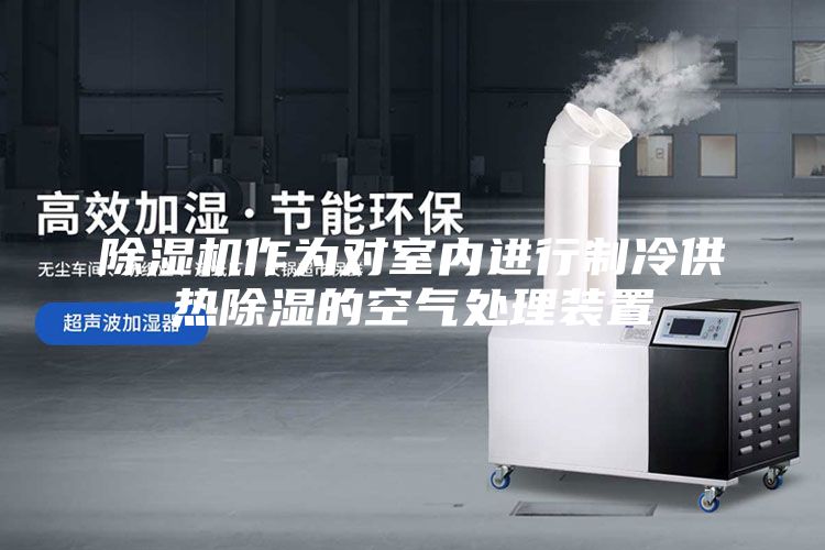 除濕機作為對室內(nèi)進行制冷供熱除濕的空氣處理裝置