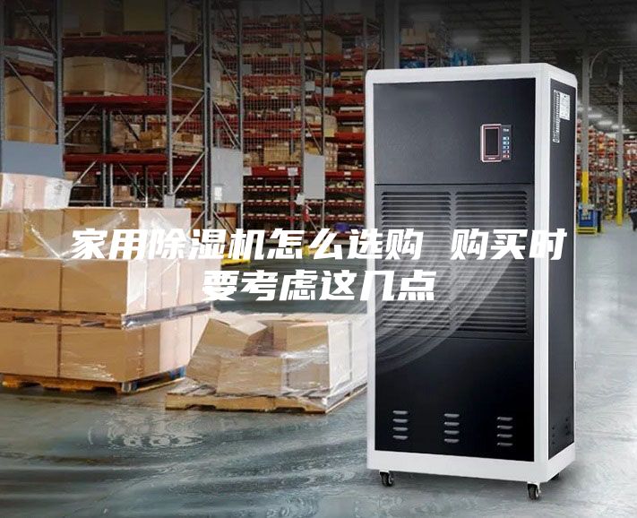 家用除濕機怎么選購 購買時要考慮這幾點