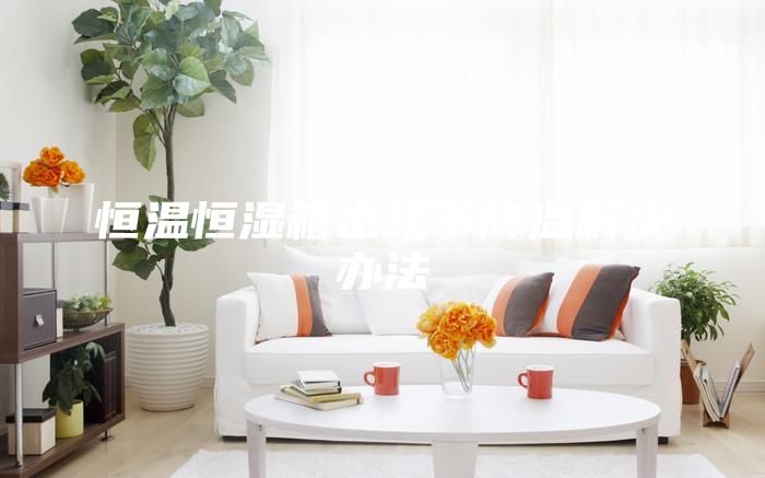 恒溫恒濕箱出現不降溫解決辦法