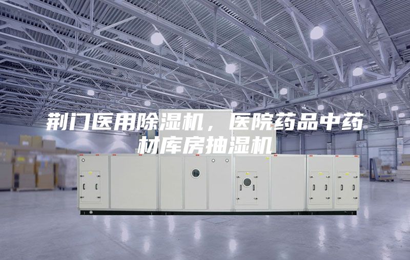 荊門醫用除濕機，醫院藥品中藥材庫房抽濕機