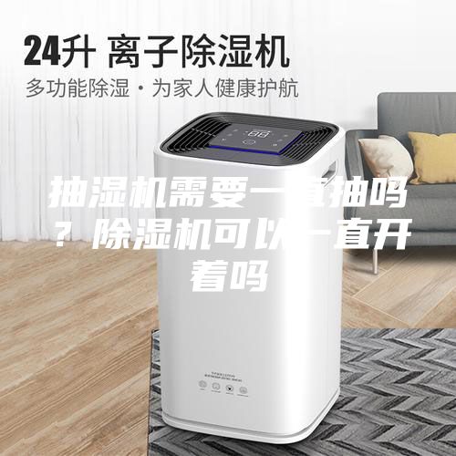抽濕機需要一直抽嗎？除濕機可以一直開著嗎