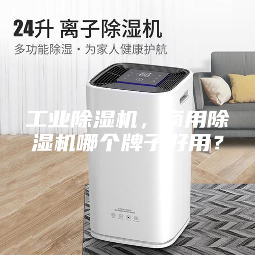 工業(yè)除濕機(jī)，商用除濕機(jī)哪個(gè)牌子好用？
