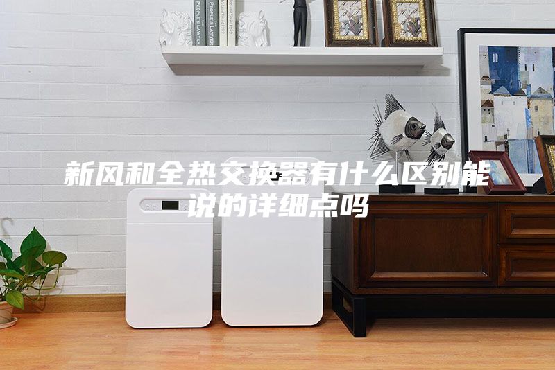 新風和全熱交換器有什么區別能說的詳細點嗎