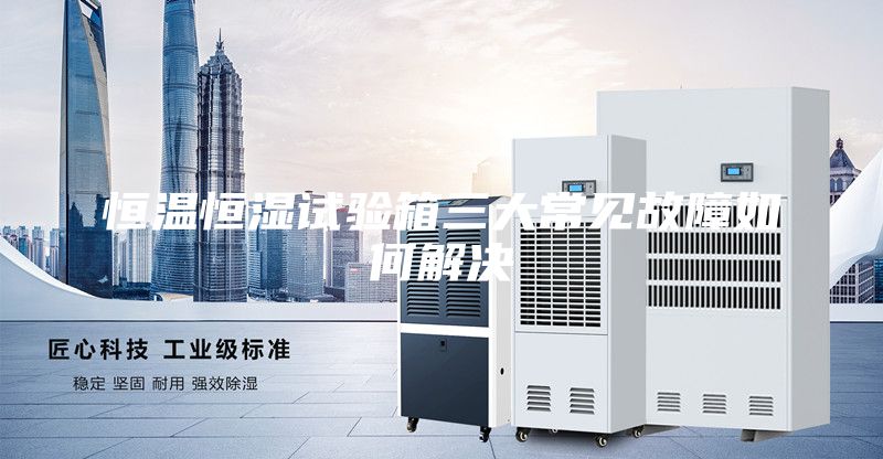 恒溫恒濕試驗(yàn)箱三大常見(jiàn)故障如何解決