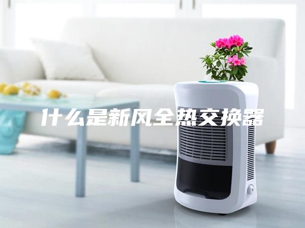 什么是新風全熱交換器