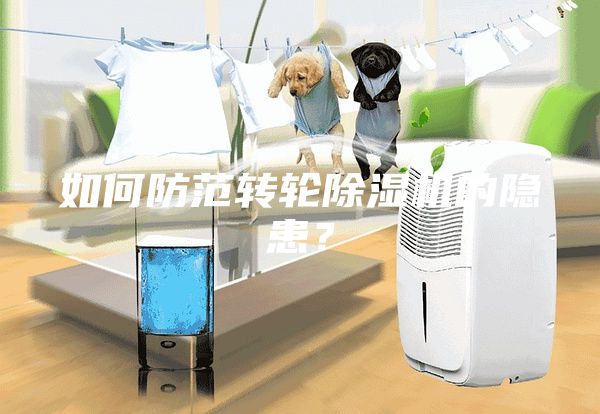 如何防范轉(zhuǎn)輪除濕機的隱患？