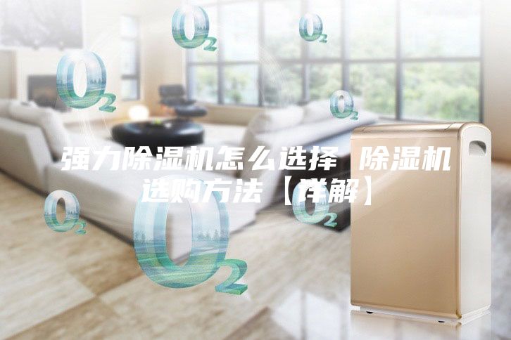 強力除濕機怎么選擇 除濕機選購方法【詳解】