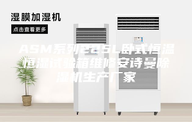 ASM系列225L臥式恒溫恒濕試驗箱維修安詩曼除濕機生產廠家
