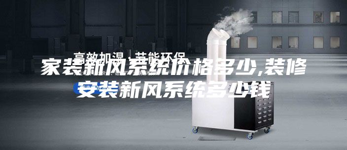 家裝新風系統價格多少,裝修安裝新風系統多少錢