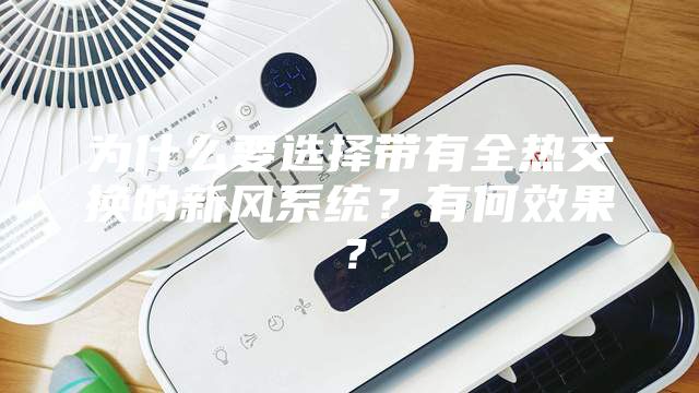 為什么要選擇帶有全熱交換的新風系統？有何效果？