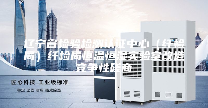 遼寧省檢驗檢測認(rèn)證中心（纖檢局）纖檢局恒溫恒濕實(shí)驗室改造競爭性磋商