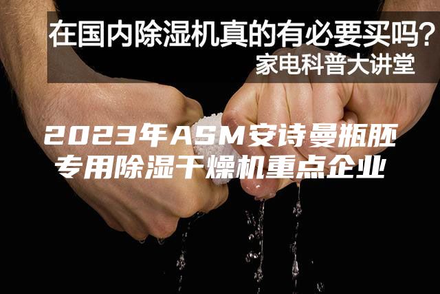 2023年ASM安詩曼瓶胚專用除濕干燥機重點企業