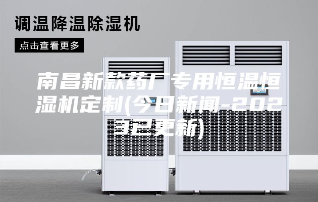 南昌新款藥廠專用恒溫恒濕機定制(今日新聞-2023已更新)