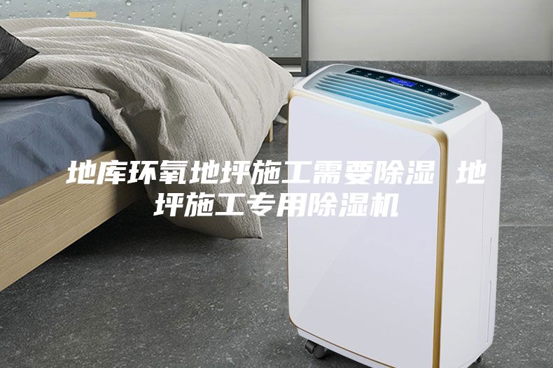 地庫環(huán)氧地坪施工需要除濕 地坪施工專用除濕機