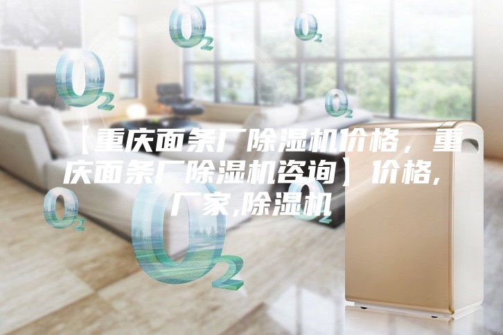 【重慶面條廠除濕機價格，重慶面條廠除濕機咨詢】價格,廠家,除濕機
