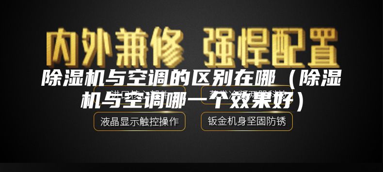除濕機與空調的區(qū)別在哪（除濕機與空調哪一個效果好）