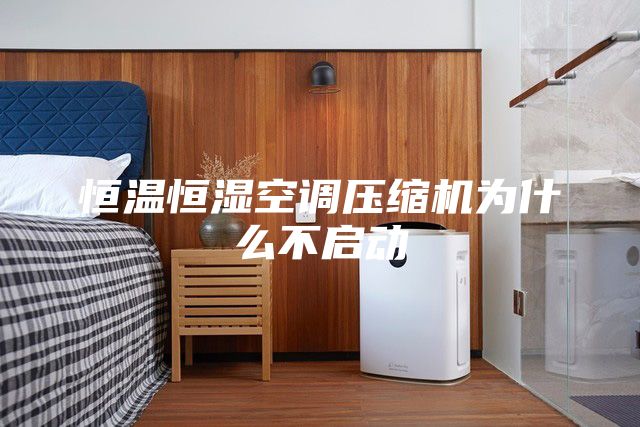 恒溫恒濕空調(diào)壓縮機(jī)為什么不啟動
