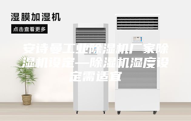 安詩曼工業除濕機廠家除濕機設定—除濕機濕度設定需適宜