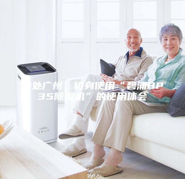 身處廣州，切身使用“碧浦BP35除濕機”的使用體會