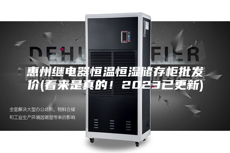 惠州繼電器恒溫恒濕儲存柜批發(fā)價(jià)(看來是真的！2023已更新)