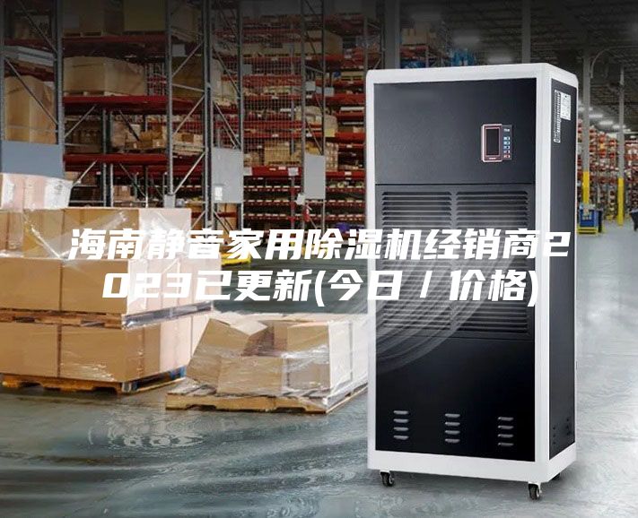 海南靜音家用除濕機(jī)經(jīng)銷商2023已更新(今日／價(jià)格)