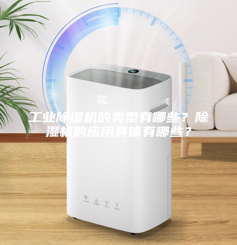 工業除濕機的類型有哪些？除濕機的應用具體有哪些？