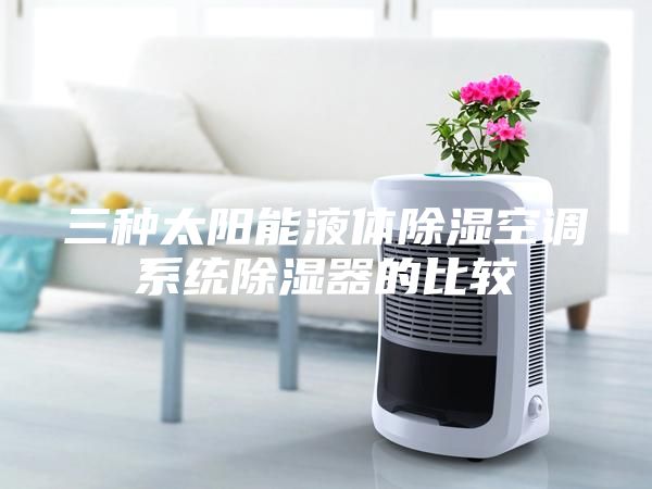 三種太陽能液體除濕空調(diào)系統(tǒng)除濕器的比較