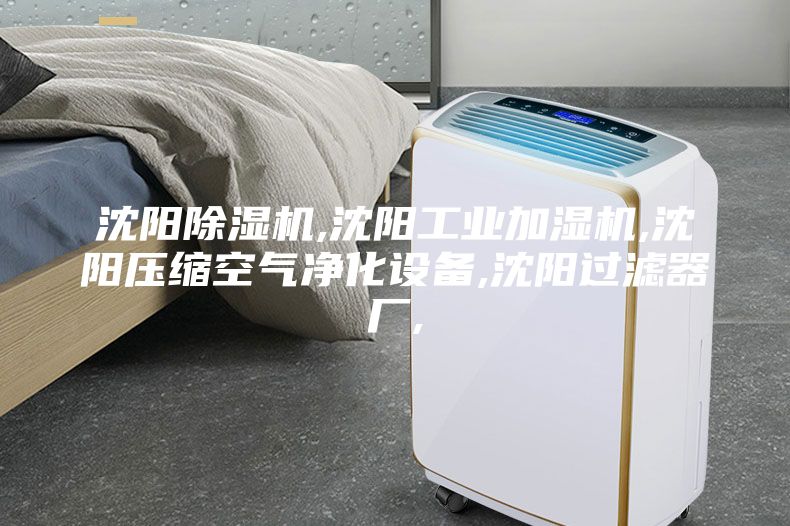 沈陽除濕機,沈陽工業(yè)加濕機,沈陽壓縮空氣凈化設(shè)備,沈陽過濾器廠,