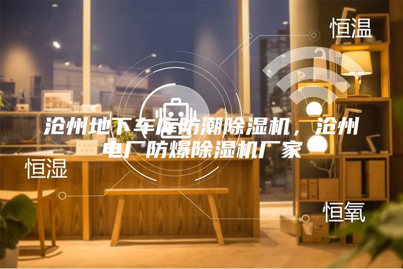 滄州地下車庫防潮除濕機，滄州電廠防爆除濕機廠家