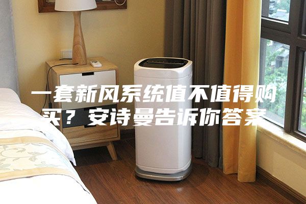 一套新風系統值不值得購買？安詩曼告訴你答案
