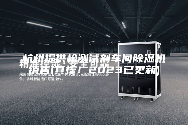 杭州提供檢測試劑車間除濕機(jī)銷售(真棒！2023已更新)