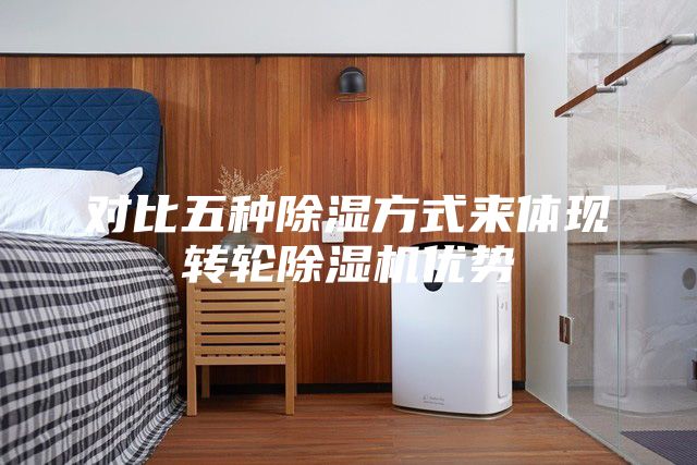 對(duì)比五種除濕方式來(lái)體現(xiàn)轉(zhuǎn)輪除濕機(jī)優(yōu)勢(shì)