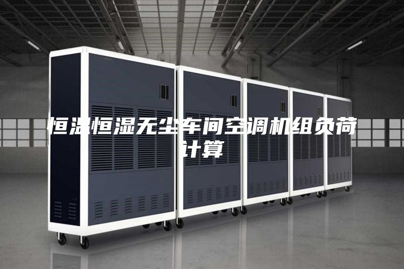 恒溫恒濕無(wú)塵車(chē)間空調(diào)機(jī)組負(fù)荷計(jì)算